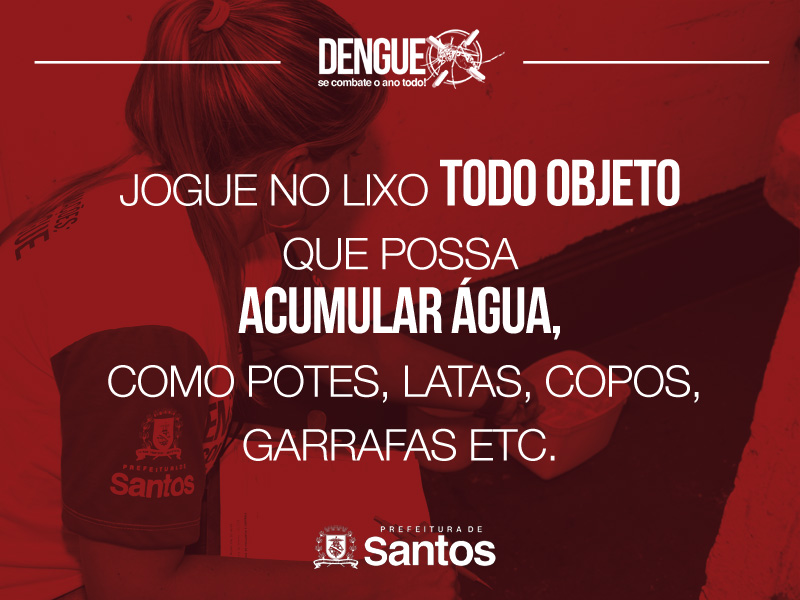 Jogue no lixo todo objeto que possa acumular água, como potes, latas, copos, garrafas etc.
